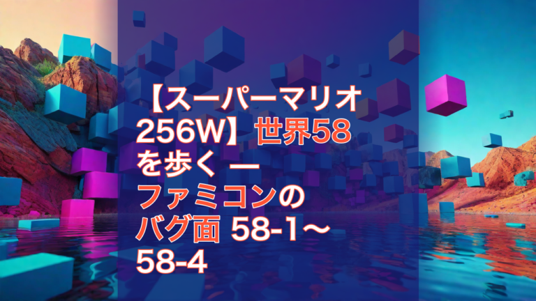 【スーパーマリオ256W】世界58を歩く — ファミコンのバグ面 58-1〜58-4 — スーパーマリオ256W, ファミコン, バグ面
