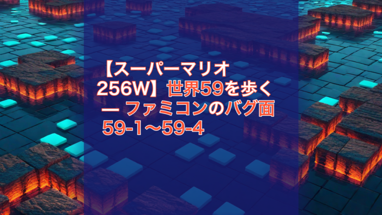 【スーパーマリオ256W】世界59を歩く — ファミコンのバグ面 59-1〜59-4 — スーパーマリオ256W, 世界59, ファミコン