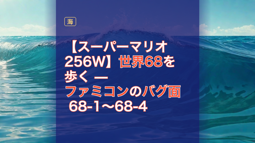 【スーパーマリオ256W】世界68を歩く — ファミコンのバグ面 68-1〜68-4 — スーパーマリオ256W, ファミコン, バグ面