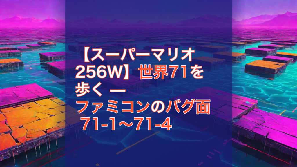 【スーパーマリオ256W】世界71を歩く — ファミコンのバグ面 71-1〜71-4 — スーパーマリオ256W, ファミコン, バグ面