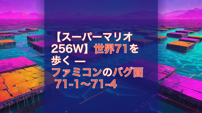 【スーパーマリオ256W】世界71を歩く — ファミコンのバグ面 71-1〜71-4 — スーパーマリオ256W, ファミコン, バグ面