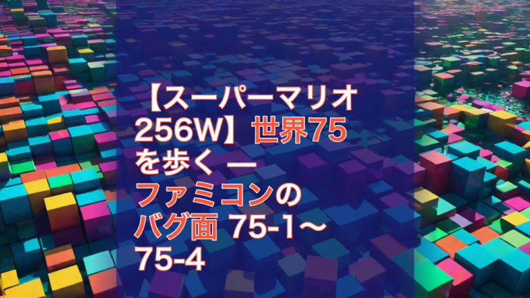 【スーパーマリオ256W】世界75を歩く — ファミコンのバグ面 75-1〜75-4 — スーパーマリオ256W, ファミコン, バグ面