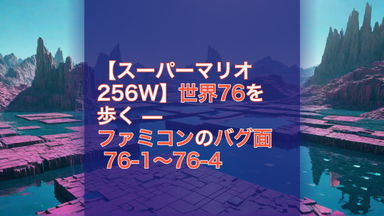 【スーパーマリオ256W】世界76を歩く — ファミコンのバグ面 76-1〜76-4 — スーパーマリオ256W, ファミコン, バグ面