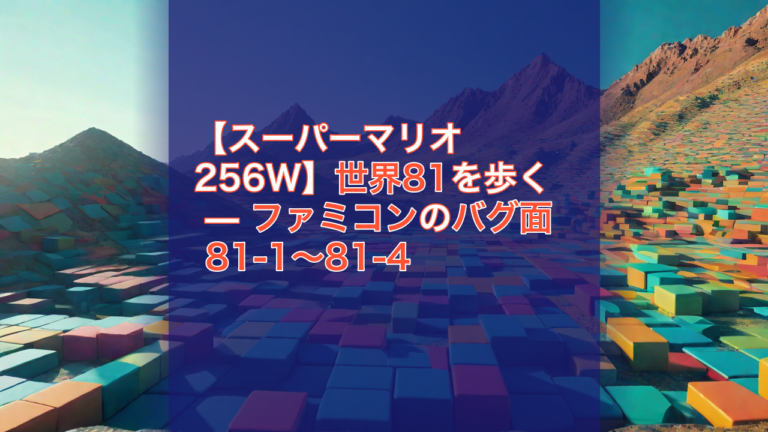 【スーパーマリオ256W】世界81を歩く — ファミコンのバグ面 81-1〜81-4 — スーパーマリオ256W, ファミコン, バグ面