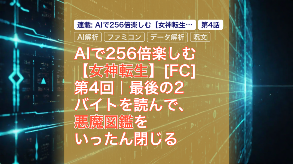 AIで256倍楽しむ【女神転生】[FC] 第4回｜最後の2バイトを読んで、悪魔図鑑をいったん閉じる — 女神転生, AI解析, ファミコン