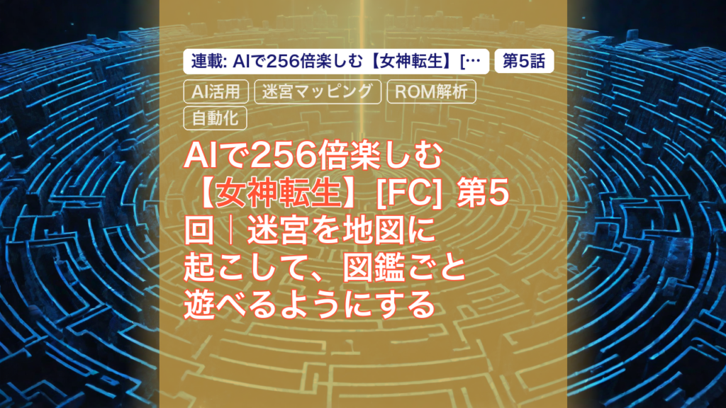 AIで256倍楽しむ【女神転生】[FC] 第5回｜迷宮を地図に起こして、図鑑ごと遊べるようにする — 女神転生, AI活用, 迷宮マッピング