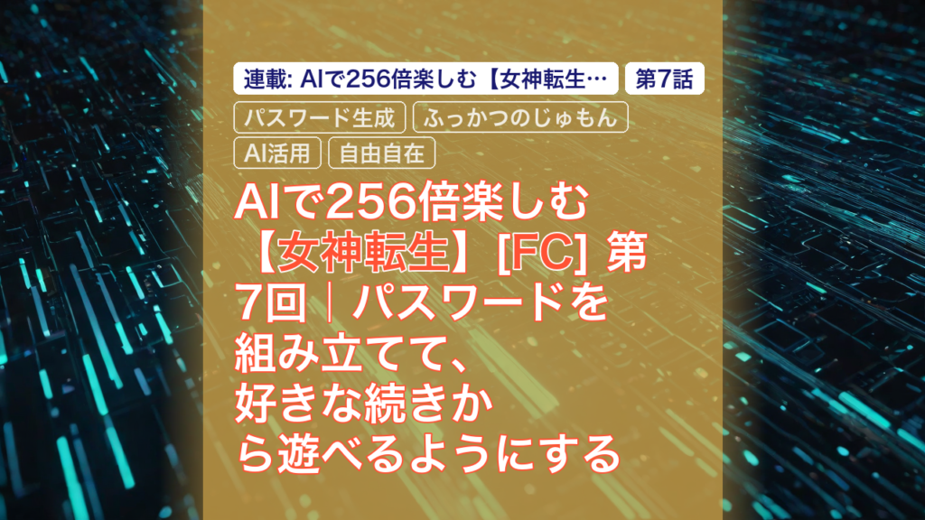 AIで256倍楽しむ【女神転生】[FC] 第7回｜パスワードを組み立てて、好きな続きから遊べるようにする — 女神転生, パスワード生成, ふっかつのじゅもん