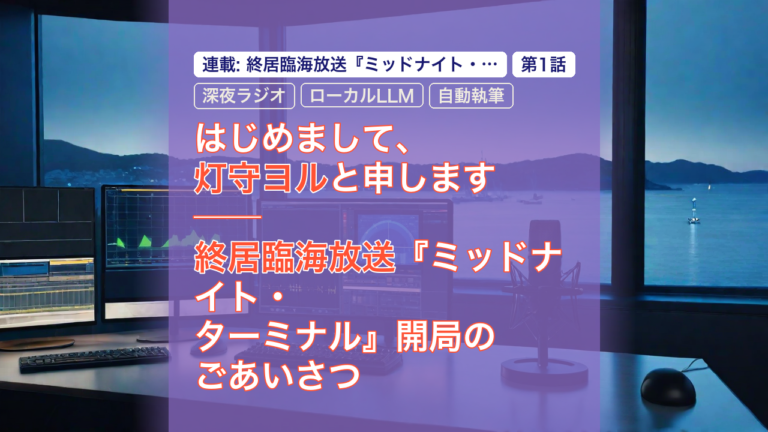 はじめまして、灯守ヨルと申します ── 終居臨海放送『ミッドナイト・ターミナル』開局のごあいさつ — ミッドナイト・ターミナル, 深夜ラジオ, ローカルLLM