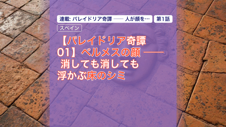 【パレイドリア奇譚 01】ベルメスの顔 ── 消しても消しても浮かぶ床のシミ — パレイドリア, ベルメスの顔, 消しても浮かぶ