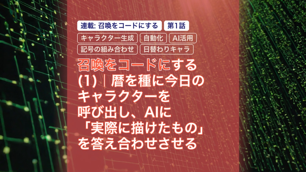 召喚をコードにする(1)｜暦を種に今日のキャラクターを呼び出し、AIに「実際に描けたもの」を答え合わせさせる — 召喚をコードに, キャラクター生成, 自動化