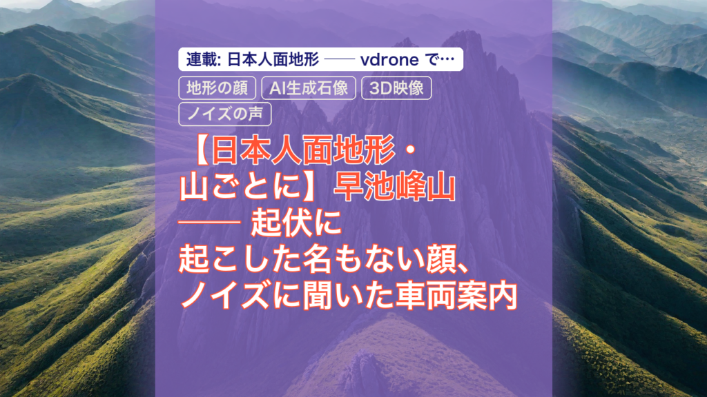 【日本人面地形・山ごとに】早池峰山 ── 起伏に起こした名もない顔、ノイズに聞いた車両案内 — 早池峰山, 日本人面地形, 地形の顔