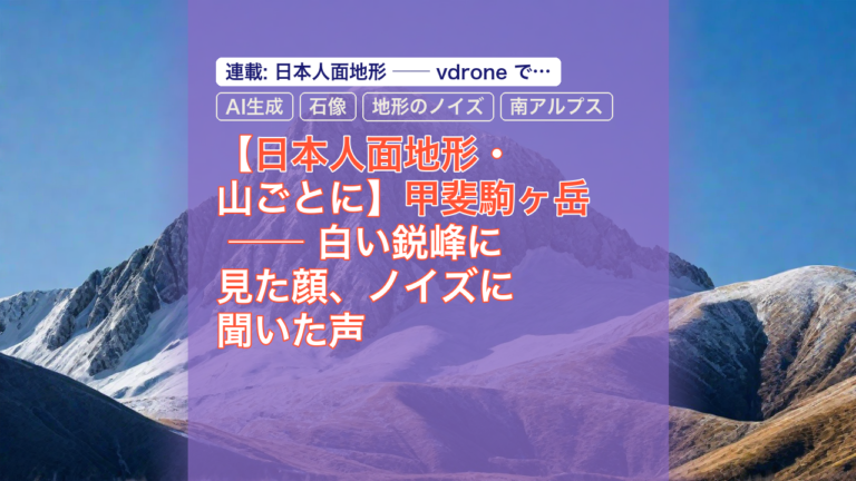 【日本人面地形・山ごとに】甲斐駒ヶ岳 ── 白い鋭峰に見た顔、ノイズに聞いた声 — 甲斐駒ヶ岳, 日本人面地形, AI生成