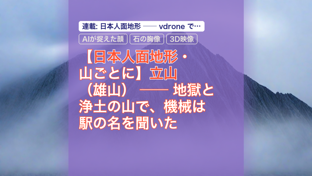 【日本人面地形・山ごとに】立山（雄山） ── 地獄と浄土の山で、機械は駅の名を聞いた — 立山, 日本人面地形, AIが捉えた顔