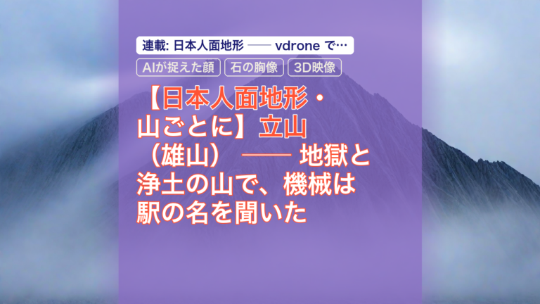 【日本人面地形・山ごとに】立山（雄山） ── 地獄と浄土の山で、機械は駅の名を聞いた — 立山, 日本人面地形, AIが捉えた顔