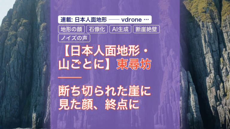 【日本人面地形・山ごとに】東尋坊 ── 断ち切られた崖に見た顔、終点に聞いた声 — 東尋坊, 地形の顔, 石像化