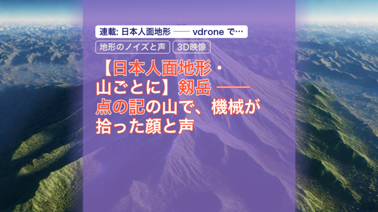 【日本人面地形・山ごとに】剱岳 ── 点の記の山で、機械が拾った顔と声 — 剱岳, 機械が拾った顔, 地形のノイズと声