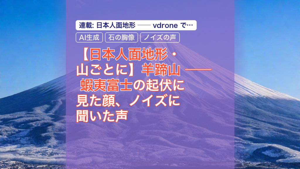 【日本人面地形・山ごとに】羊蹄山 ── 蝦夷富士の起伏に見た顔、ノイズに聞いた声 — 羊蹄山, 蝦夷富士, 日本人面地形