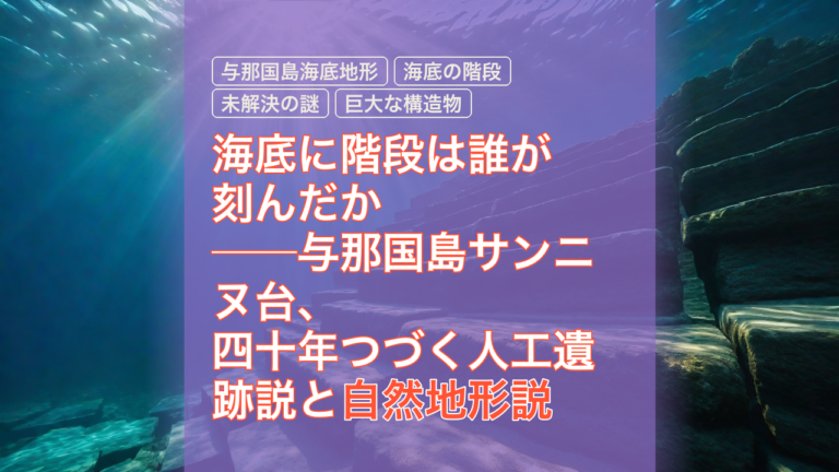 海底に階段は誰が刻んだか──与那国島サンニヌ台、四十年つづく人工遺跡説と自然地形説 — 与那国島海底地形, 人工遺跡説, 自然地形説