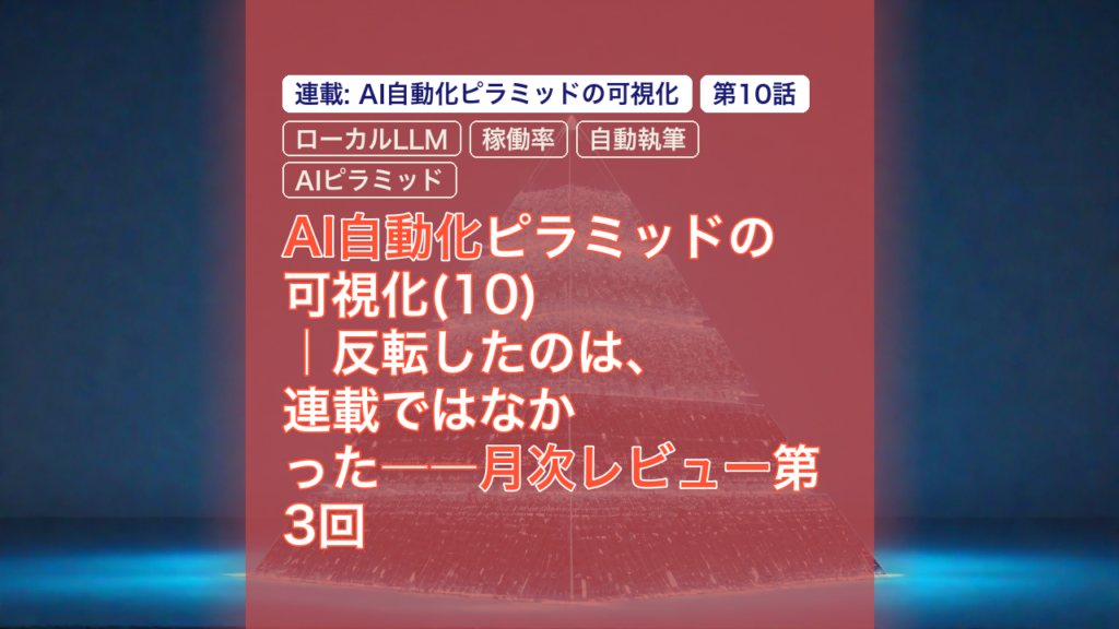 AI自動化ピラミッドの可視化(10)｜反転したのは、連載ではなかった――月次レビュー第3回 — AI自動化, ローカルLLM, 稼働率