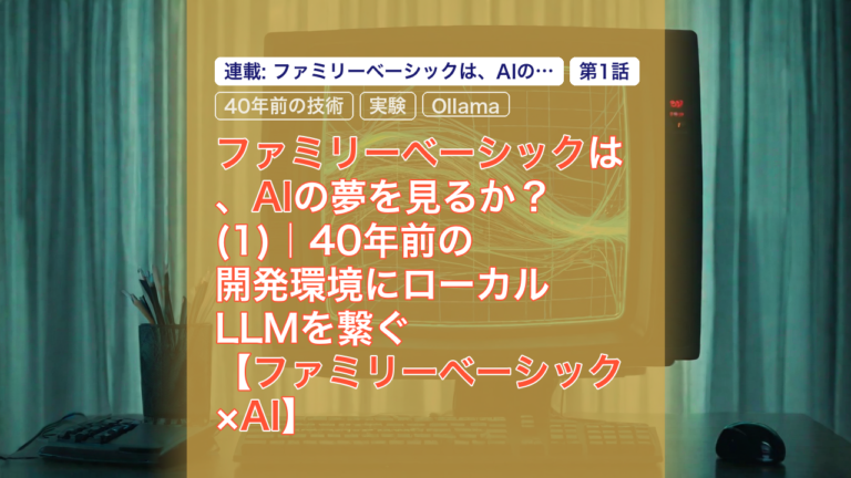 ファミリーベーシックは、AIの夢を見るか？(1)｜40年前の開発環境にローカルLLMを繋ぐ【ファミリーベーシック×AI】 — ファミリーベーシック, ローカルLLM, 40年前の技術
