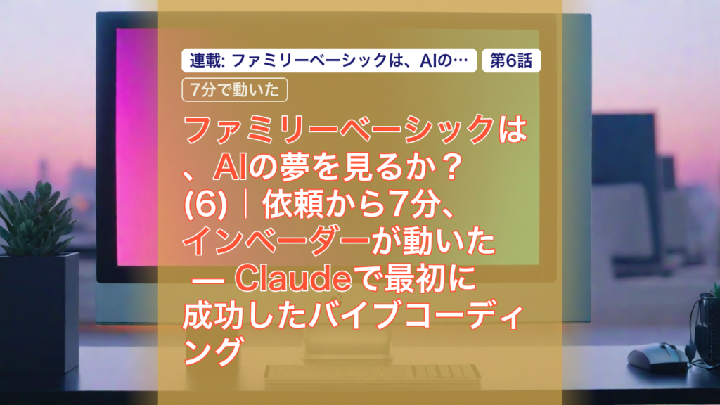 ファミリーベーシックは、AIの夢を見るか？(6)｜依頼から7分、インベーダーが動いた — Claudeで最初に成功したバイブコーディング — ファミリーベーシック, Claude, バイブコーディング