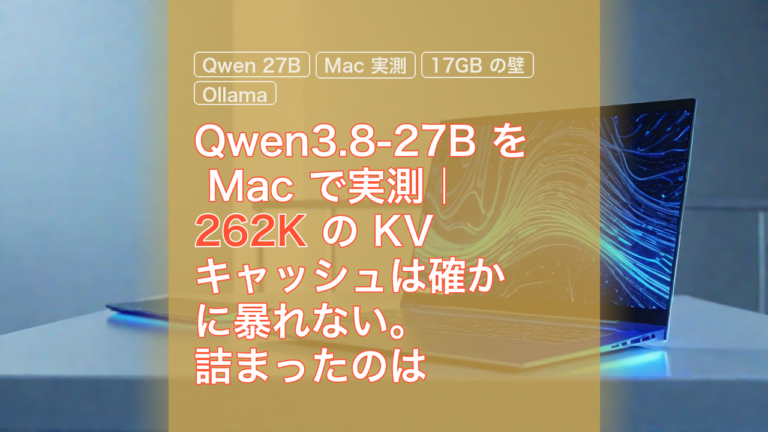 Qwen3.8-27B を Mac で実測｜262K の KV キャッシュは確かに暴れない。詰まったのは 17GB の本体だった — Qwen 27B, Mac 実測, 262K