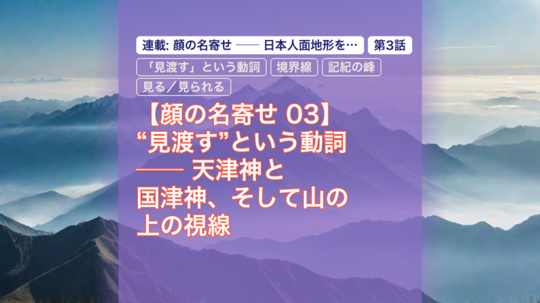 【顔の名寄せ 03】“見渡す”という動詞 ── 天津神と国津神、そして山の上の視線 — 天津神と国津神, 「見渡す」という動詞, 境界線