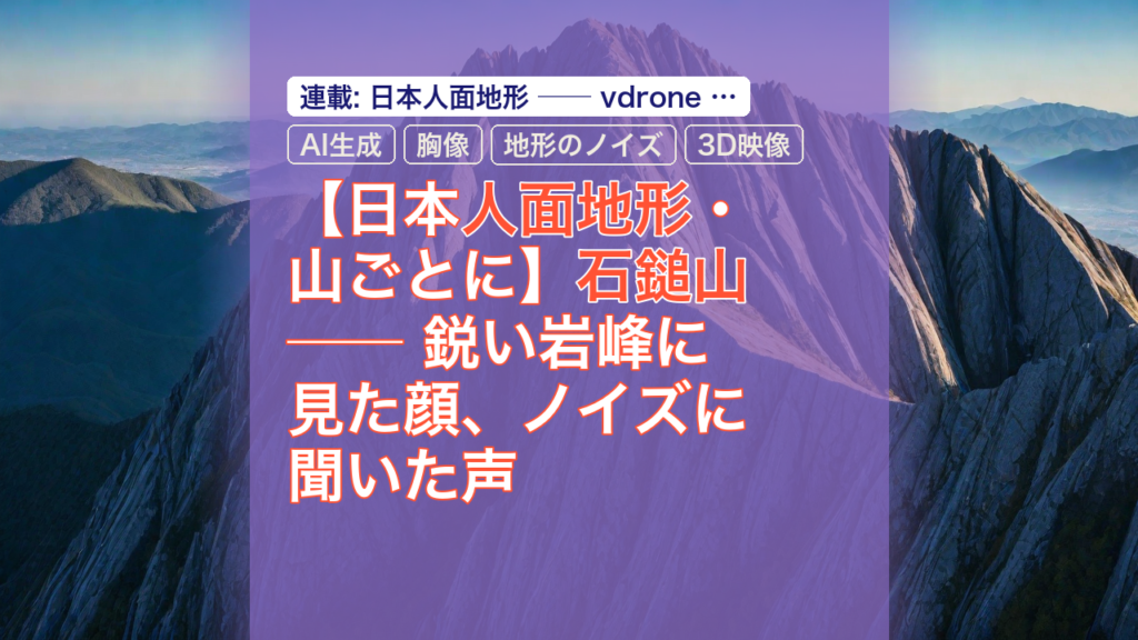 【日本人面地形・山ごとに】石鎚山 ── 鋭い岩峰に見た顔、ノイズに聞いた声 — 石鎚山, 人面地形, AI生成