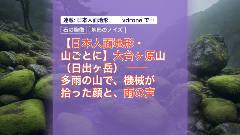 【日本人面地形・山ごとに】大台ヶ原山（日出ヶ岳） ── 多雨の山で、機械が拾った顔と、雨の声 — 大台ヶ原, 日本人面地形, 機械が拾った顔