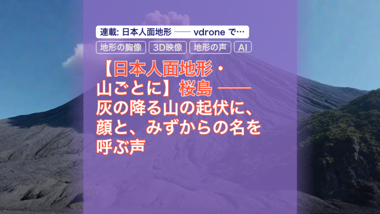 【日本人面地形・山ごとに】桜島 ── 灰の降る山の起伏に、顔と、みずからの名を呼ぶ声 — 桜島, 日本人面地形, 地形の胸像