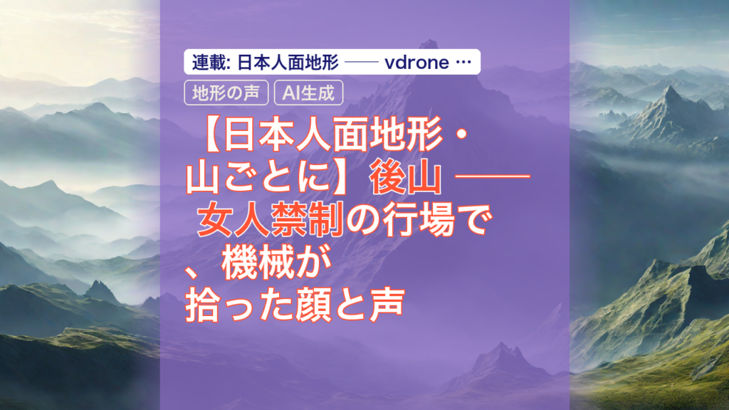 【日本人面地形・山ごとに】後山 ── 女人禁制の行場で、機械が拾った顔と声 — 後山, 女人禁制, 機械が拾った顔
