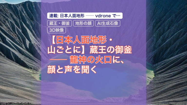 【日本人面地形・山ごとに】蔵王の御釜 ── 龍神の火口に、顔と声を聞く — 蔵王・御釜, 日本人面地形, 地形の顔