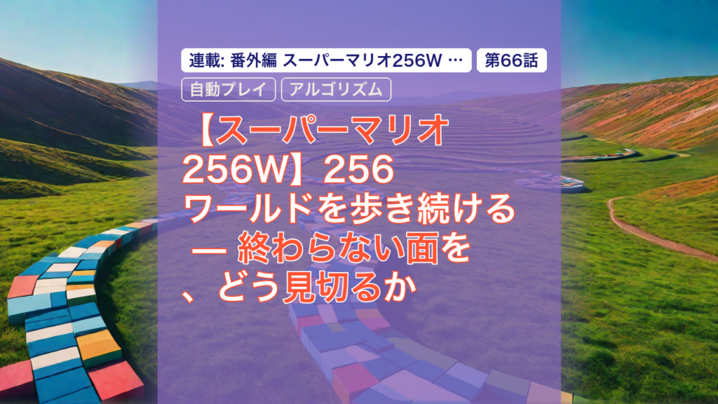 【スーパーマリオ256W】256ワールドを歩き続ける — 終わらない面を、どう見切るか — スーパーマリオ, 256ワールド, 自動プレイ