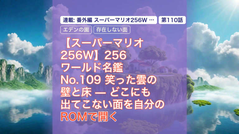 【スーパーマリオ256W】256ワールド名鑑 No.109 笑った雲の壁と床 — どこにも出てこない面を自分のROMで開く — 256ワールド名鑑, 笑った雲の壁と床, どこにも出てこない
